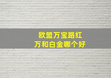 欧盟万宝路红万和白金哪个好