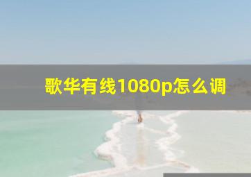 歌华有线1080p怎么调