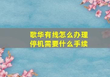 歌华有线怎么办理停机需要什么手续