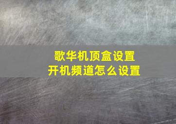 歌华机顶盒设置开机频道怎么设置