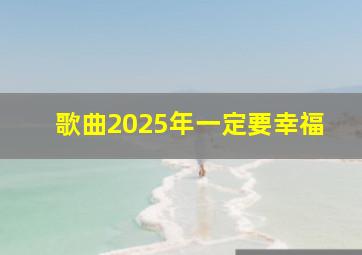 歌曲2025年一定要幸福