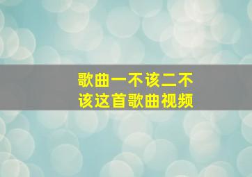 歌曲一不该二不该这首歌曲视频