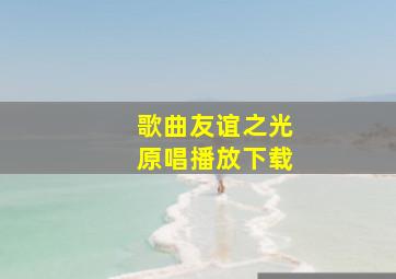 歌曲友谊之光原唱播放下载