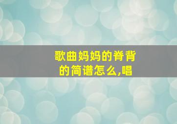 歌曲妈妈的脊背的简谱怎么,唱