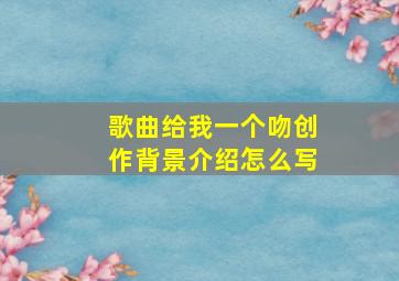 歌曲给我一个吻创作背景介绍怎么写