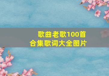 歌曲老歌100首合集歌词大全图片