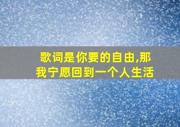 歌词是你要的自由,那我宁愿回到一个人生活