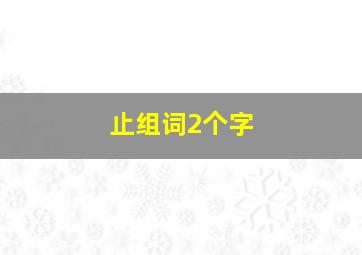 止组词2个字