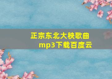 正宗东北大秧歌曲mp3下载百度云