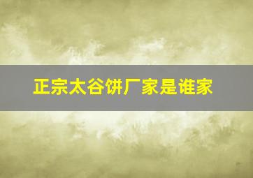 正宗太谷饼厂家是谁家