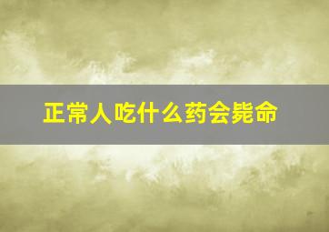 正常人吃什么药会毙命