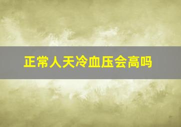 正常人天冷血压会高吗