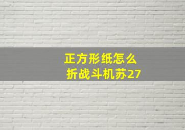 正方形纸怎么折战斗机苏27