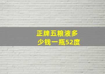 正牌五粮液多少钱一瓶52度