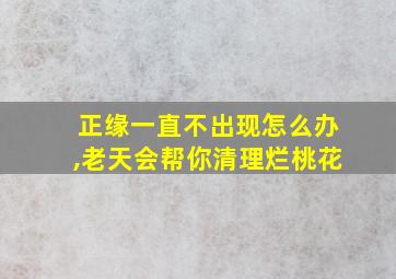 正缘一直不出现怎么办,老天会帮你清理烂桃花