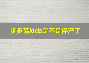 步步高kids是不是停产了