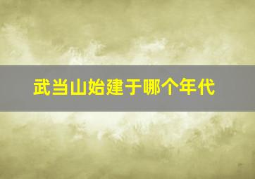 武当山始建于哪个年代