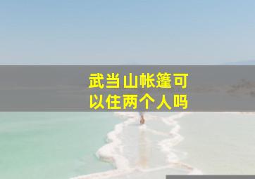 武当山帐篷可以住两个人吗