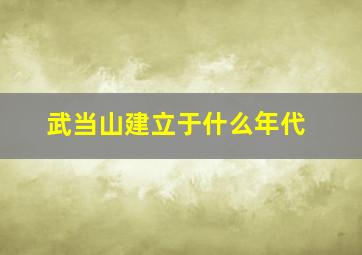 武当山建立于什么年代