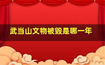 武当山文物被毁是哪一年