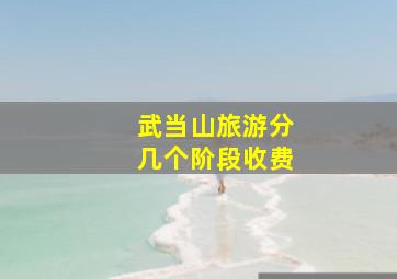 武当山旅游分几个阶段收费