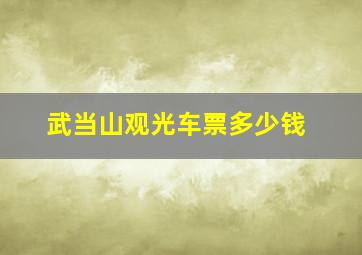 武当山观光车票多少钱