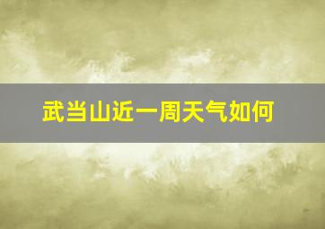 武当山近一周天气如何