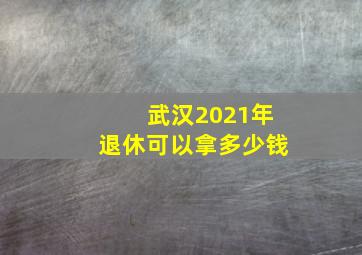 武汉2021年退休可以拿多少钱