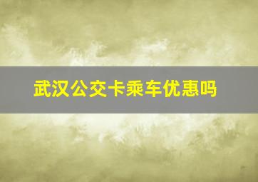 武汉公交卡乘车优惠吗