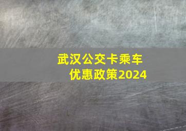 武汉公交卡乘车优惠政策2024