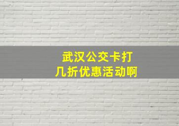 武汉公交卡打几折优惠活动啊