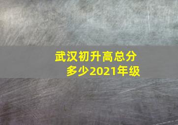 武汉初升高总分多少2021年级