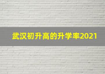 武汉初升高的升学率2021