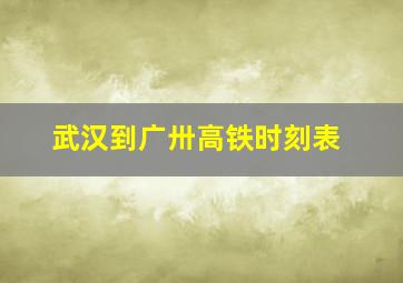 武汉到广卅高铁时刻表