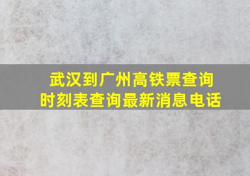 武汉到广州高铁票查询时刻表查询最新消息电话