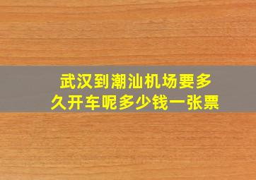 武汉到潮汕机场要多久开车呢多少钱一张票