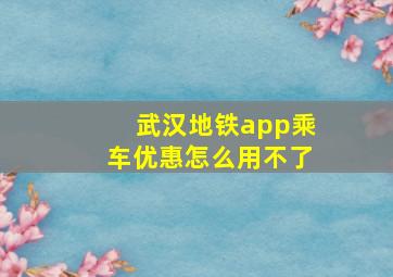 武汉地铁app乘车优惠怎么用不了