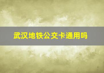 武汉地铁公交卡通用吗