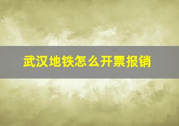 武汉地铁怎么开票报销