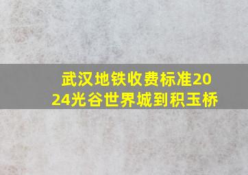 武汉地铁收费标准2024光谷世界城到积玉桥