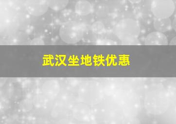 武汉坐地铁优惠