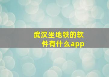 武汉坐地铁的软件有什么app