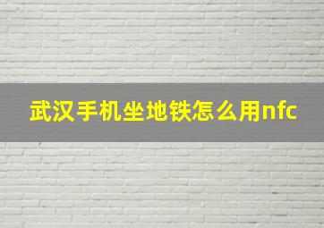 武汉手机坐地铁怎么用nfc