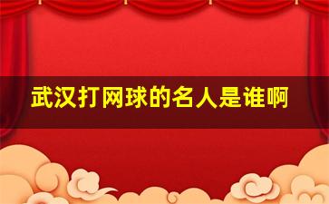 武汉打网球的名人是谁啊