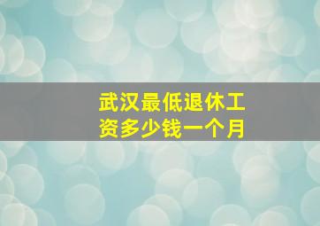 武汉最低退休工资多少钱一个月