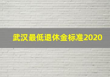 武汉最低退休金标准2020