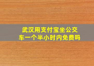 武汉用支付宝坐公交车一个半小时内免费吗