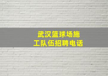 武汉篮球场施工队伍招聘电话