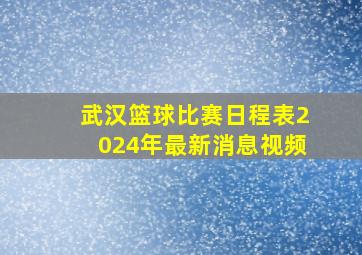 武汉篮球比赛日程表2024年最新消息视频