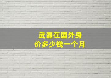 武磊在国外身价多少钱一个月